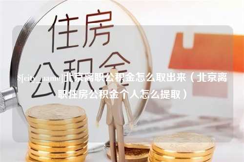 嵊州北京离职公积金怎么取出来（北京离职住房公积金个人怎么提取）