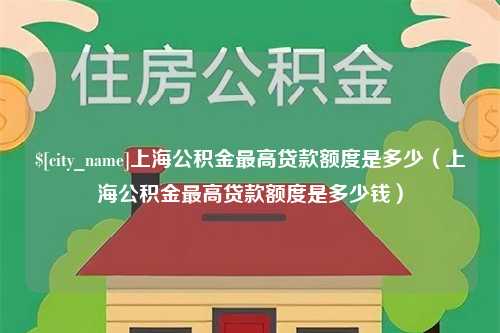 嵊州上海公积金最高贷款额度是多少（上海公积金最高贷款额度是多少钱）